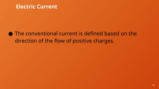19
Electric Current
● The conventional current is defined based on the
direction of the flow of positive charges.
 