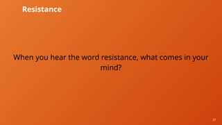27
Resistance
When you hear the word resistance, what comes in your
mind?
 