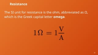 33
Resistance
The SI unit for resistance is the ohm, abbreviated as Ω,
which is the Greek capital letter omega.
 