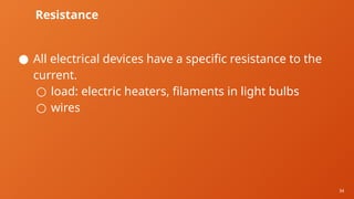 34
Resistance
● All electrical devices have a specific resistance to the
current.
○ load: electric heaters, filaments in light bulbs
○ wires
 