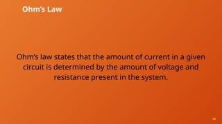 50
Ohm’s Law
Ohm’s law states that the amount of current in a given
circuit is determined by the amount of voltage and
resistance present in the system.
 