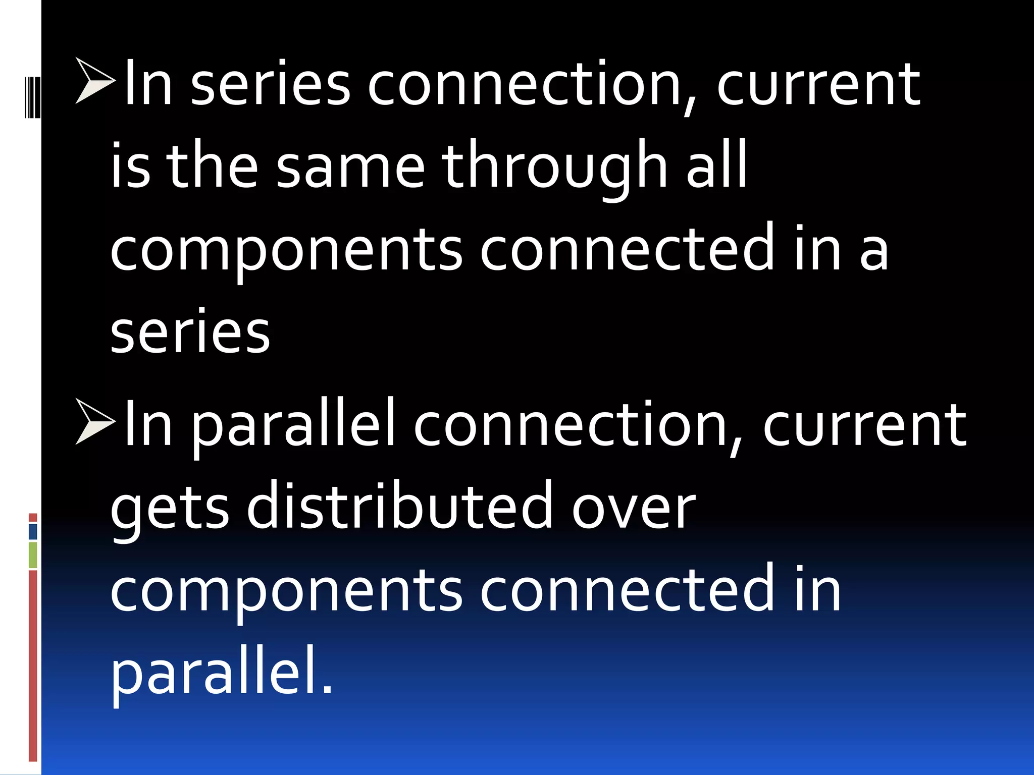 In series connection, current

is the same through all
components connected in a
series
In parallel connection, current
gets distributed over
components connected in
parallel.

 