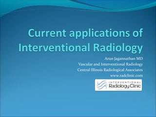Arun Jagannathan MD
Vascular and Interventional Radiology
Central Illinois Radiological Associates
www.radclinic.com
 