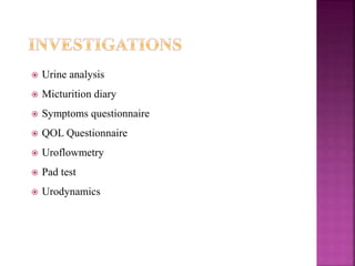  Urine analysis
 Micturition diary
 Symptoms questionnaire
 QOL Questionnaire
 Uroflowmetry
 Pad test
 Urodynamics
 