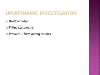  Uroflowmetry
 Filling cystometry
 Pressure / flow voiding studies
 