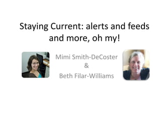Staying Current: alerts and feeds
       and more, oh my!
         Mimi Smith-DeCoster
                   &
          Beth Filar-Williams
 