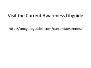Visit the Current Awareness Libguide

http://uncg.libguides.com/currentawareness
 