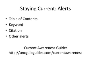 Staying Current: Alerts
•   Table of Contents
•   Keyword
•   Citation
•   Other alerts

             Current Awareness Guide:
    http://uncg.libguides.com/currentawareness
 