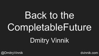 Back to the
CompletableFuture
Dmitry Vinnik
@DmitryVinnik dvinnik.com
 