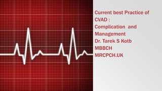 Current best Practice of
CVAD :
Complication and
Management
Dr. Tarek S Kotb
MBBCH
MRCPCH.UK
 
