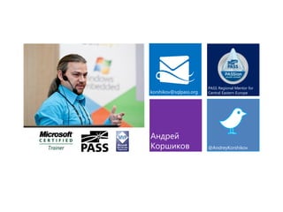 АндрейКоршиков 
korshikov@sqlpass.org 
@AndreyKorshikov 
PASS Regional Mentor for Central Eastern Europe  