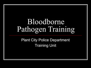 Bloodborne
Pathogen Training
Plant City Police Department
Training Unit
 