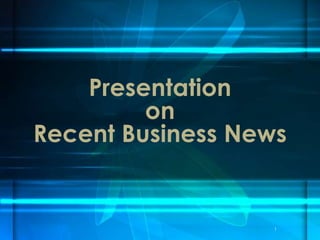 Presentation
on
Recent Business News
1
 