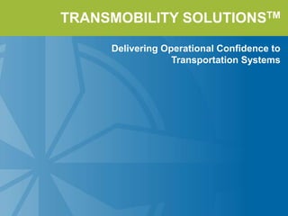 TRANSMOBILITY SOLUTIONSTM 
Delivering Operational Confidence to 
Transportation Systems 
 