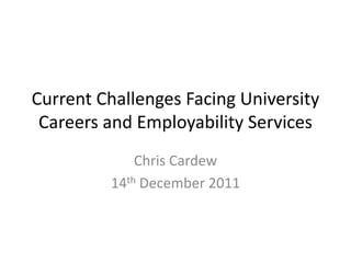 Current Challenges Facing University
 Careers and Employability Services
             Chris Cardew
         14th December 2011
 