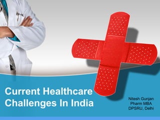 Current Healthcare
Challenges In India
Nitesh Gunjan
Pharm MBA
DPSRU, Delhi
 