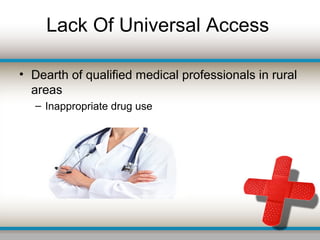 Lack Of Universal Access
• Dearth of qualified medical professionals in rural
areas
– Inappropriate drug use
 