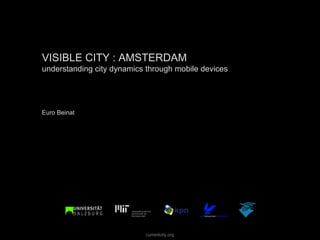 VISIBLE CITY : AMSTERDAM
understanding city dynamics through mobile devices




Euro Beinat




                           currentcity.org
 