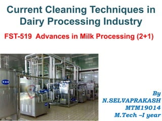Current Cleaning Techniques in
Dairy Processing Industry
By
N.SELVAPRAKASH
MTM19014
M.Tech –I year
FST-519 Advances in Milk Processing (2+1)
 
