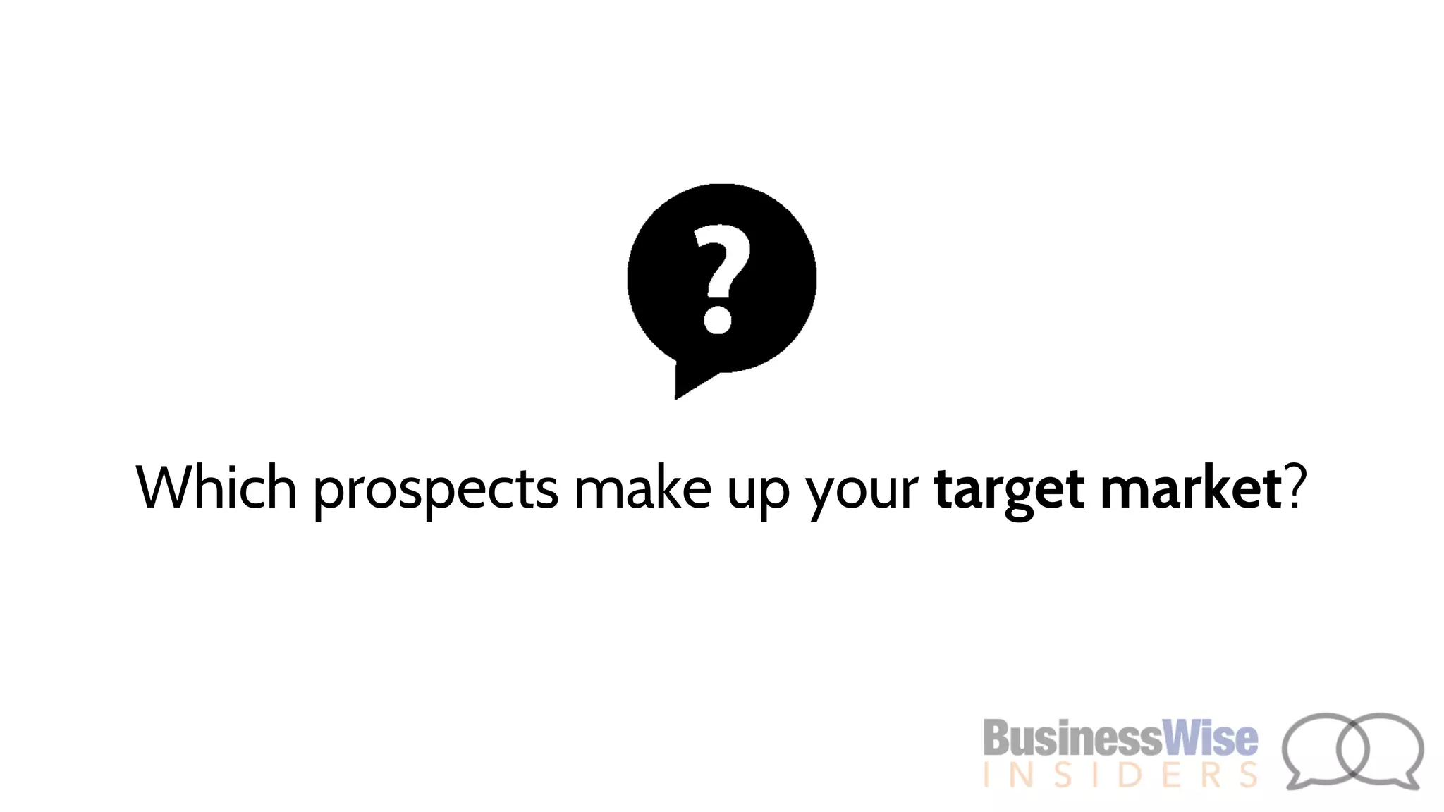 Which prospects make up your target market?
 