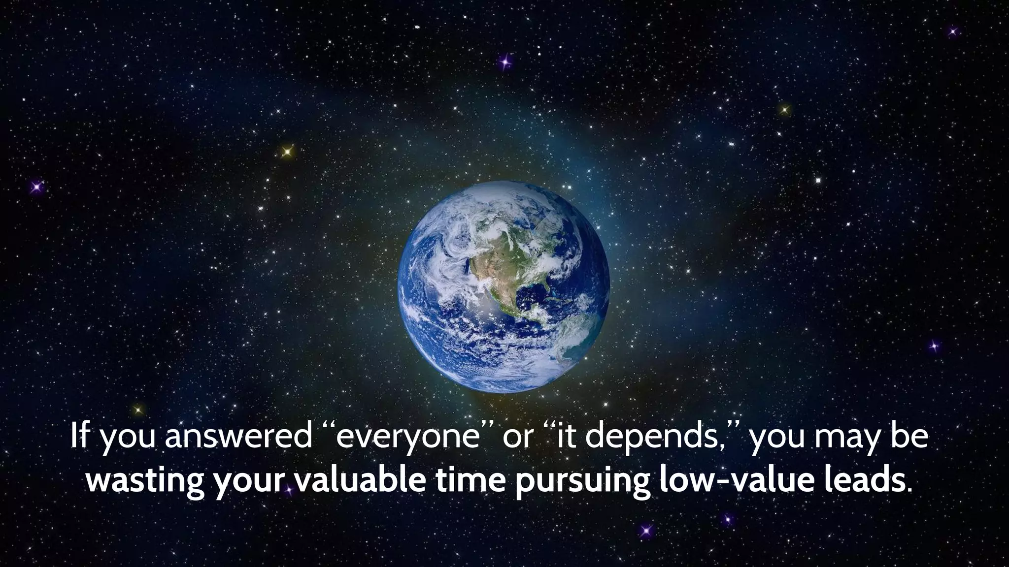 If you answered “everyone” or “it depends,” you may be
wasting your valuable time pursuing low-value leads.
 