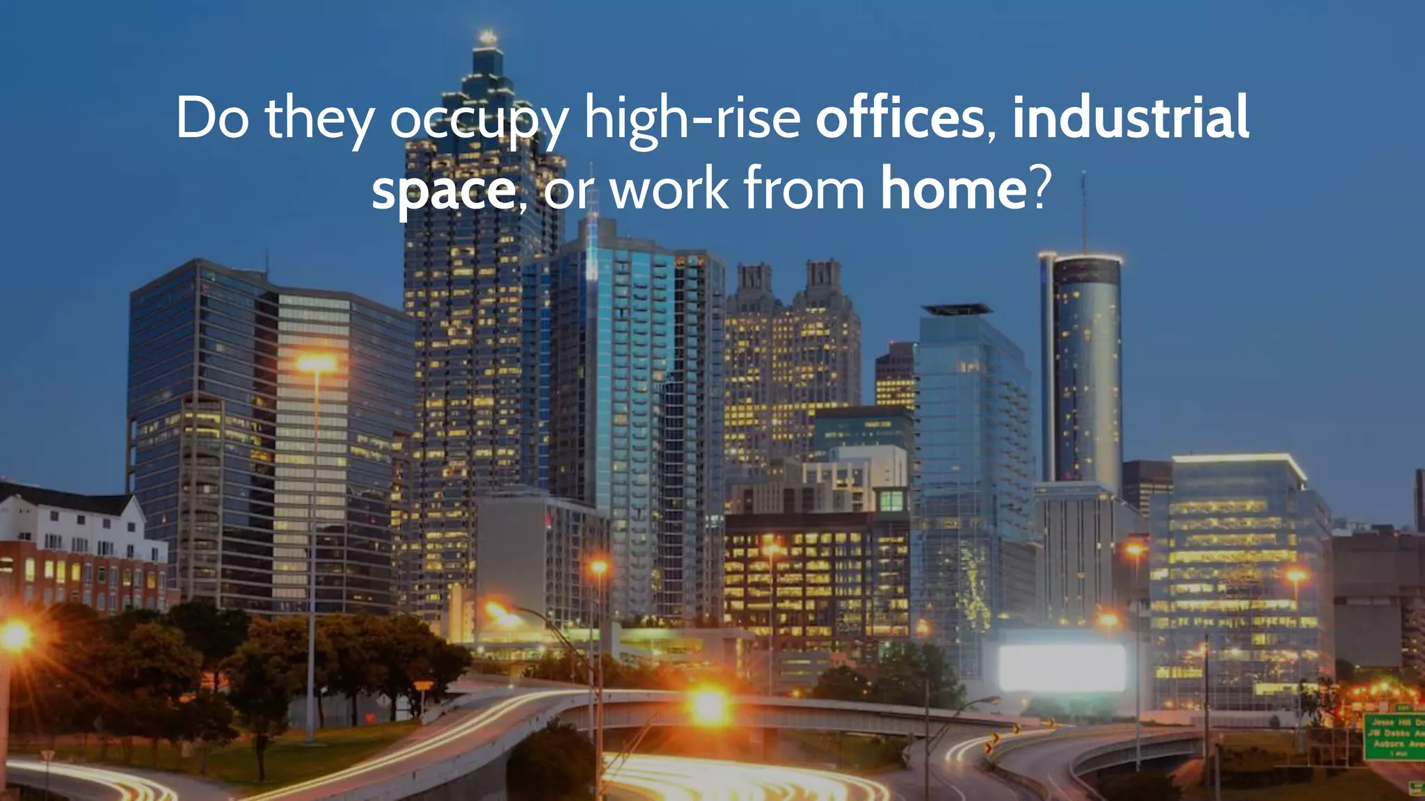 Do they occupy high-rise offices, industrial
space, or work from home?
 