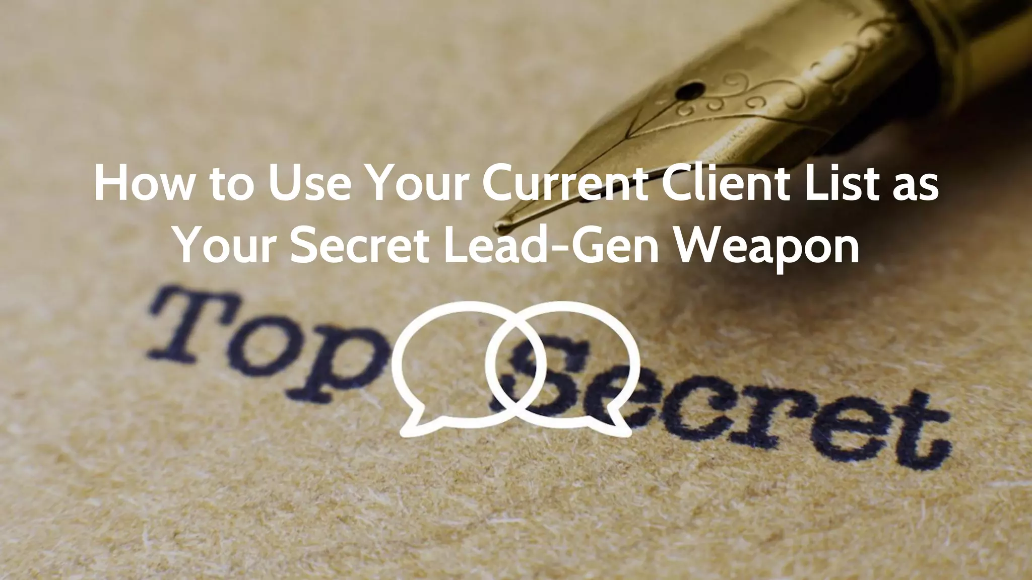 How to Use Your Current Client List as
Your Secret Lead-Gen Weapon
 