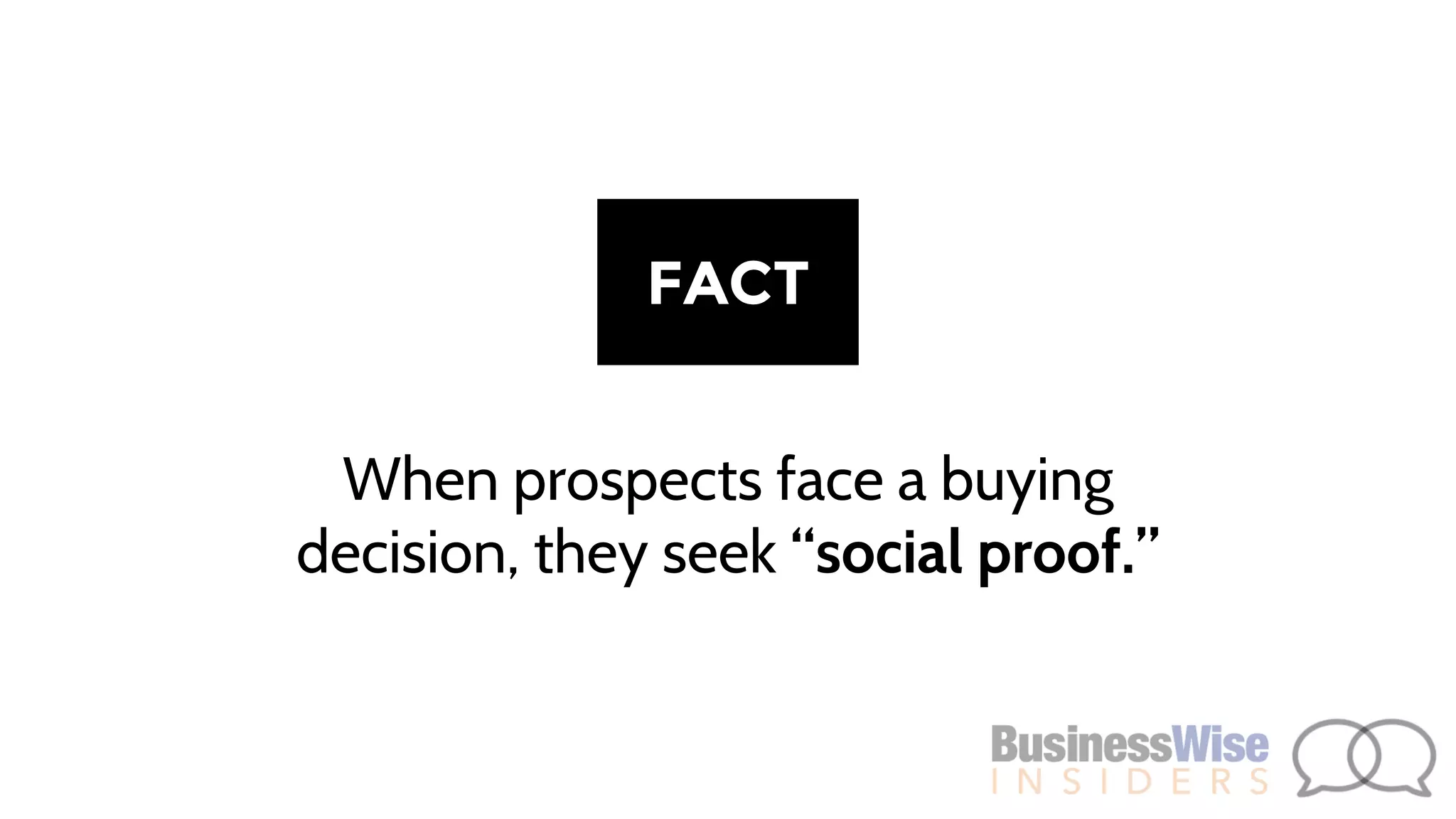 When prospects face a buying
decision, they seek “social proof.”
FACT
 