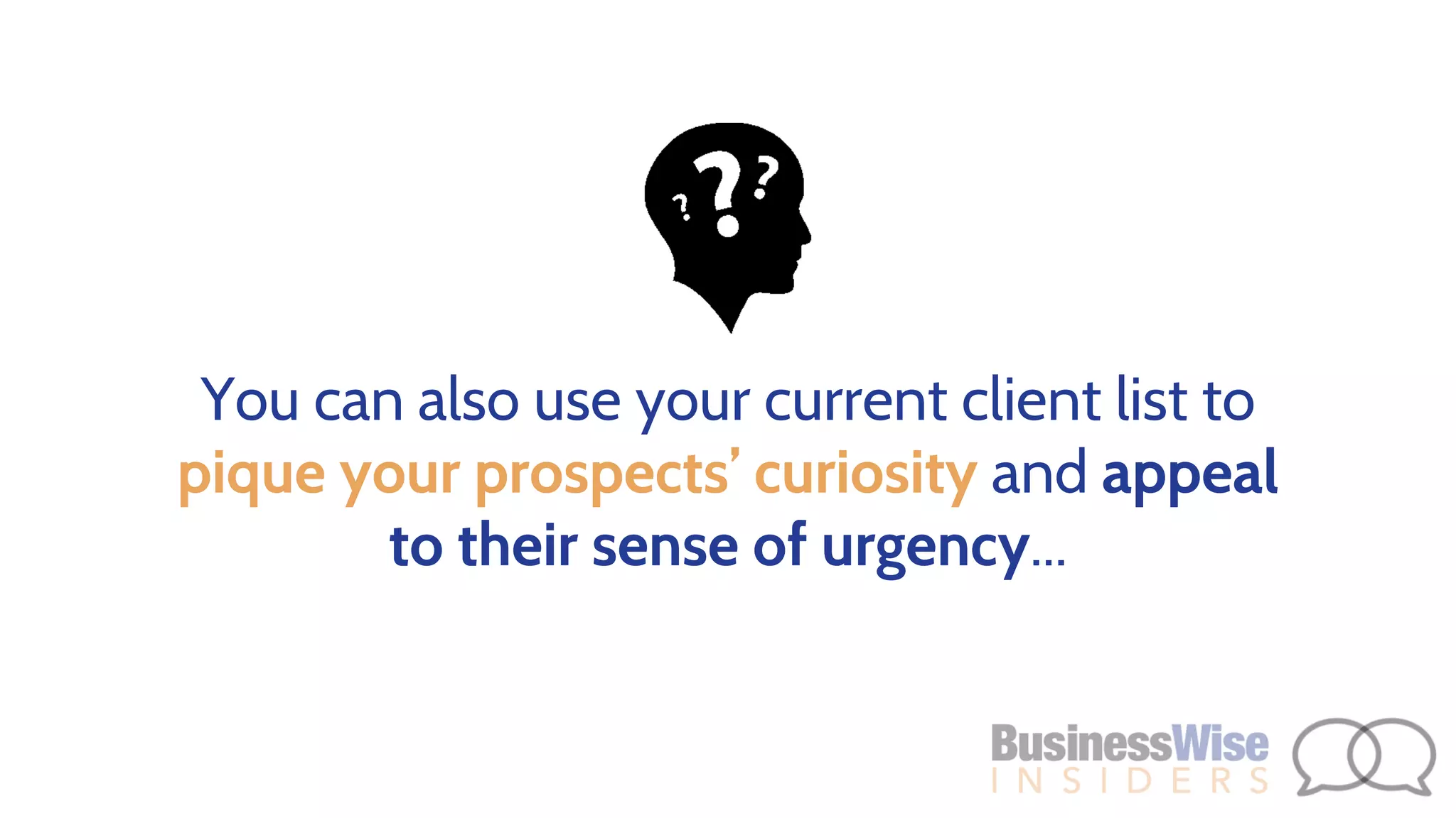 You can also use your current client list to
pique your prospects’ curiosity and appeal
to their sense of urgency...
 