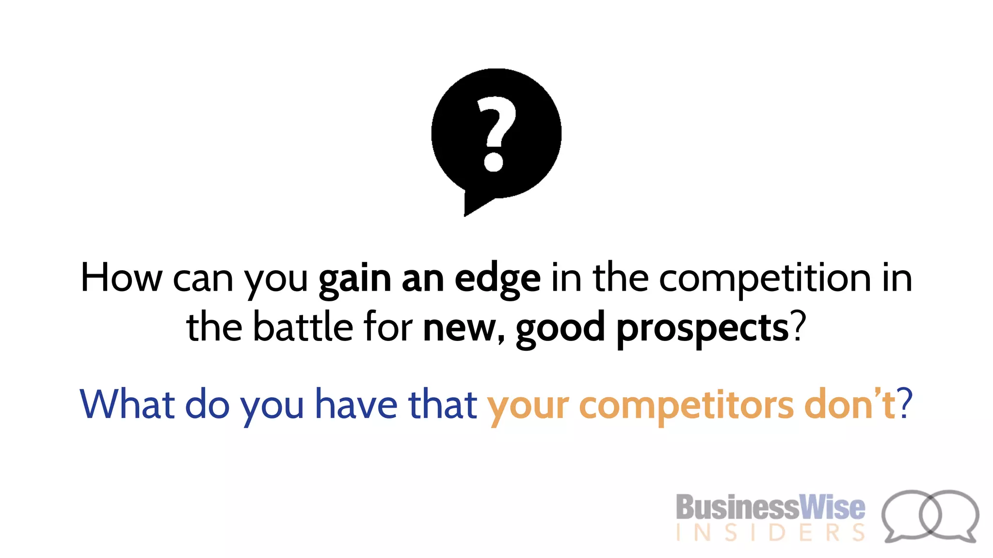 How can you gain an edge in the competition in
the battle for new, good prospects?
What do you have that your competitors don’t?
 