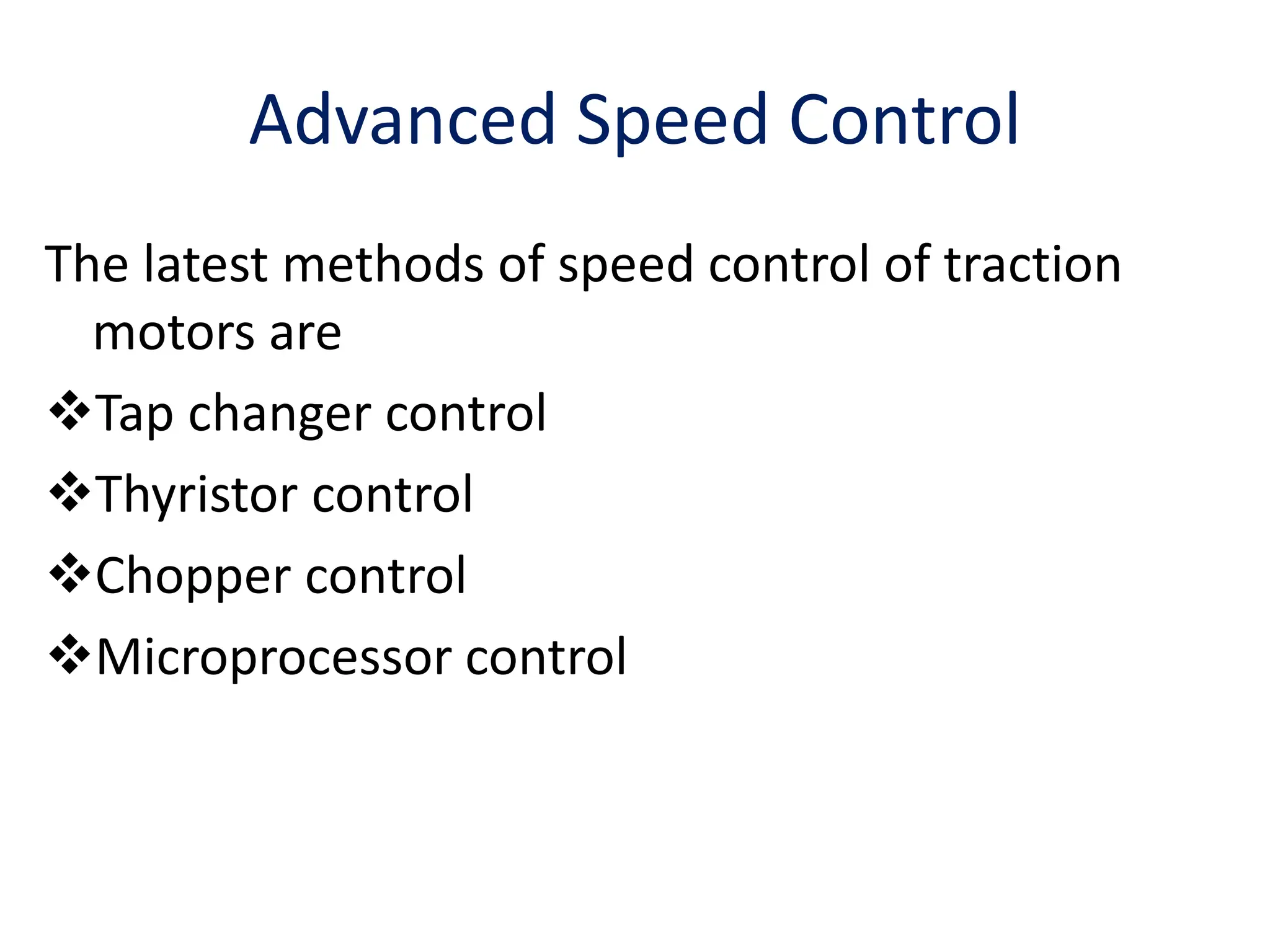 Advanced Speed Control
The latest methods of speed control of traction
motors are
Tap changer control
Thyristor control
Chopper control
Microprocessor control
 