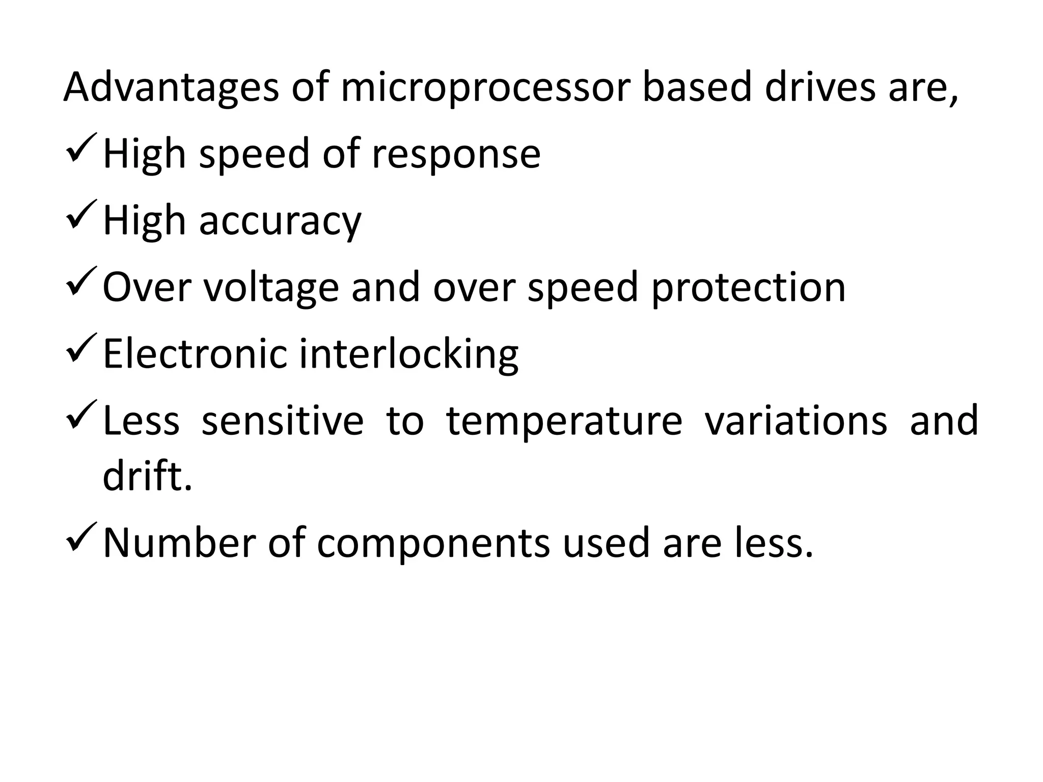 Advantages of microprocessor based drives are,
High speed of response
High accuracy
Over voltage and over speed protection
Electronic interlocking
Less sensitive to temperature variations and
drift.
Number of components used are less.
 
