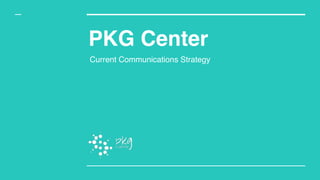 Current Communications Strategy
PKG Center
 