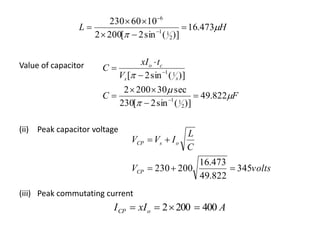 Value of capacitor
(ii) Peak capacitor voltage
(iii) Peak commutating current
HL 

473.16
)](sin2[2002
1060230
2
11
6



 

FC
V
txI
C
xs
co




822.49
)](sin2[230
sec302002
)](sin2[
2
11
11









voltsV
C
L
IVV
CP
osCP
345
822.49
473.16
200230 

AxII oCP 4002002 
 