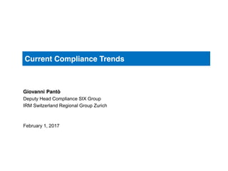 Current Compliance Trends
Giovanni Pantò
Deputy Head Compliance SIX Group
IRM Switzerland Regional Group Zurich
February 1, 2017
 