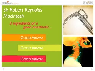 Sir Robert Reynolds
Macintosh
3 ingredients of a
good anesthetic...
GOOD AIRWAY	

GOOD AIRWAY	

GOOD AIRWAY	


 