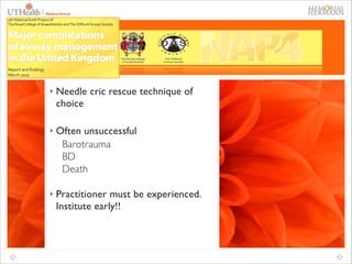 59

‣

Needle cric rescue technique of
choice	


!
‣

Often unsuccessful	

- Barotrauma	

- BD	

- Death	


!
‣

Practitioner must be experienced.
Institute early!!	


 
