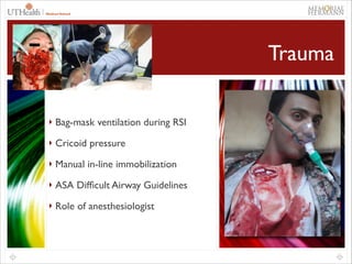 60

Trauma
‣ Bag-mask ventilation during RSI	

 

‣ Cricoid pressure	


Curved blunt
dilator

Tracheal
hook

‣ Manual in-line immobilization	


 

 
 

‣ ASA Difﬁcult Airway Guidelines	


Trousseau
tracheal dilator
 

Final CVCI option in
airway algorithms

Methods include need
percutaneous, and sur

Perform in inferior port

Universal cricothyrotom
catheter set
Studies are lacking
 

‣ Role of anesthesiologist

Movement of the neck d

 

Ease of cric with MILS

 

Neurological deterioratio

 