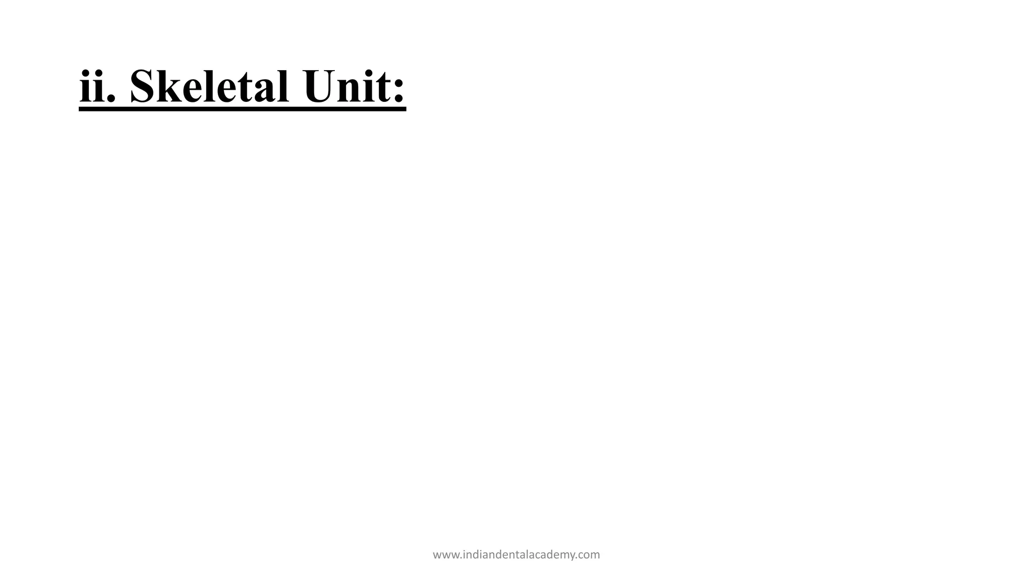 ii. Skeletal Unit:
www.indiandentalacademy.com
 