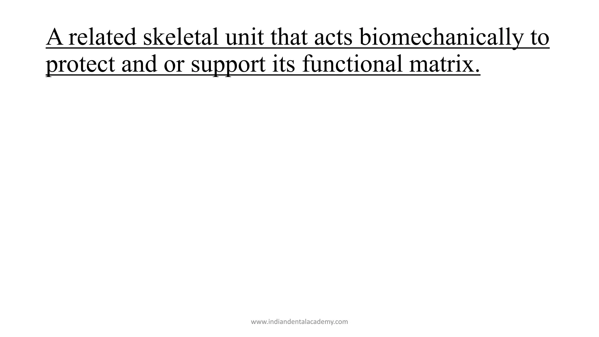 A related skeletal unit that acts biomechanically to
protect and or support its functional matrix.
www.indiandentalacademy.com
 