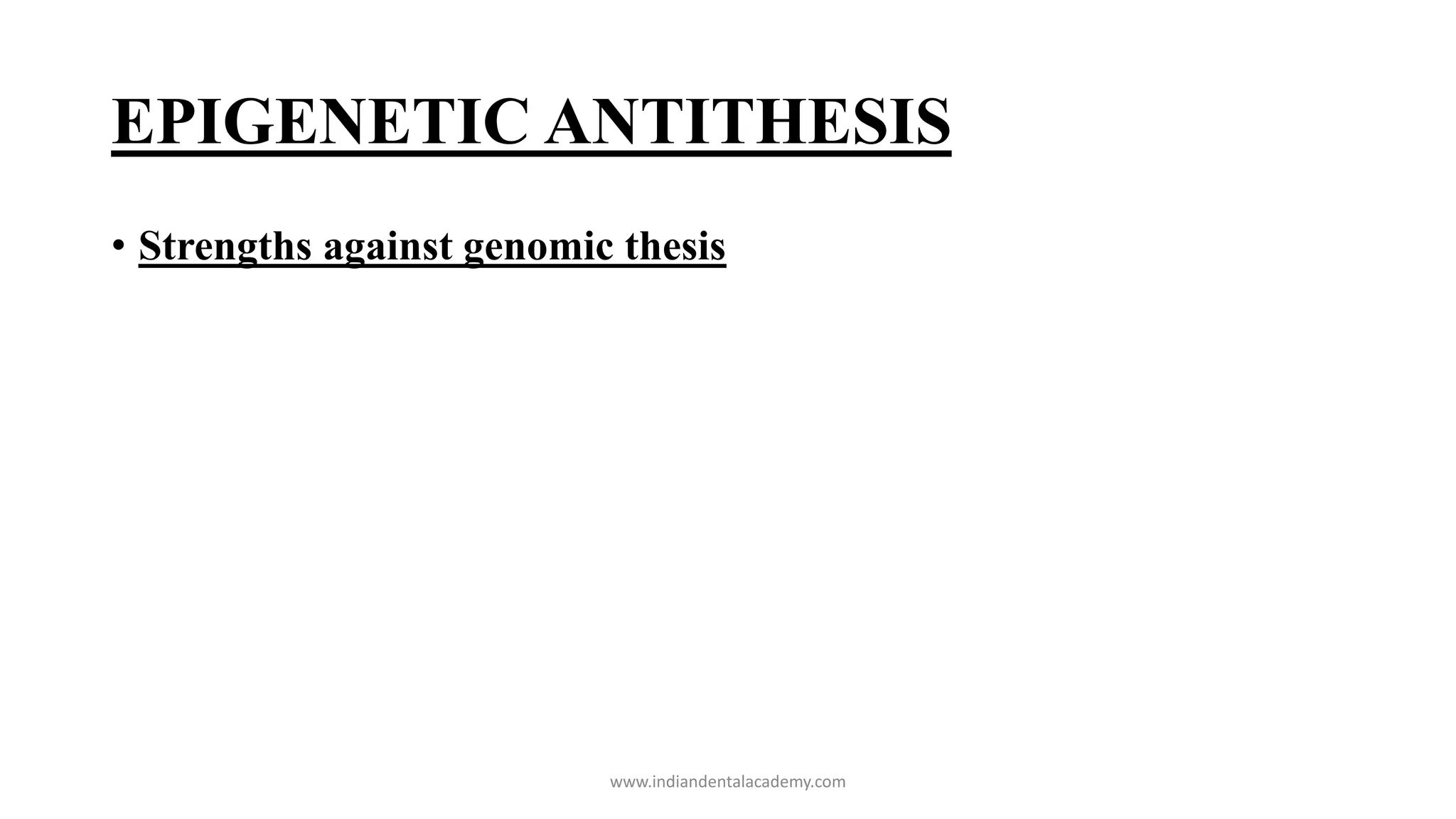 EPIGENETIC ANTITHESIS
• Strengths against genomic thesis
www.indiandentalacademy.com
 