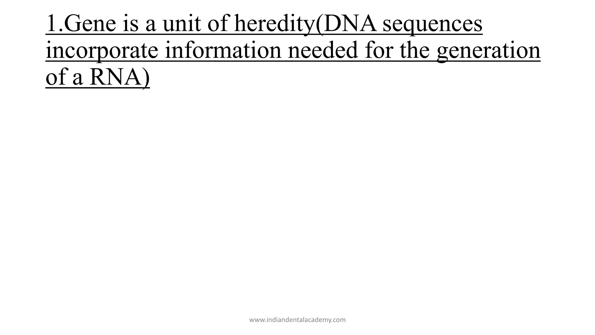 1.Gene is a unit of heredity(DNA sequences
incorporate information needed for the generation
of a RNA)
www.indiandentalacademy.com
 
