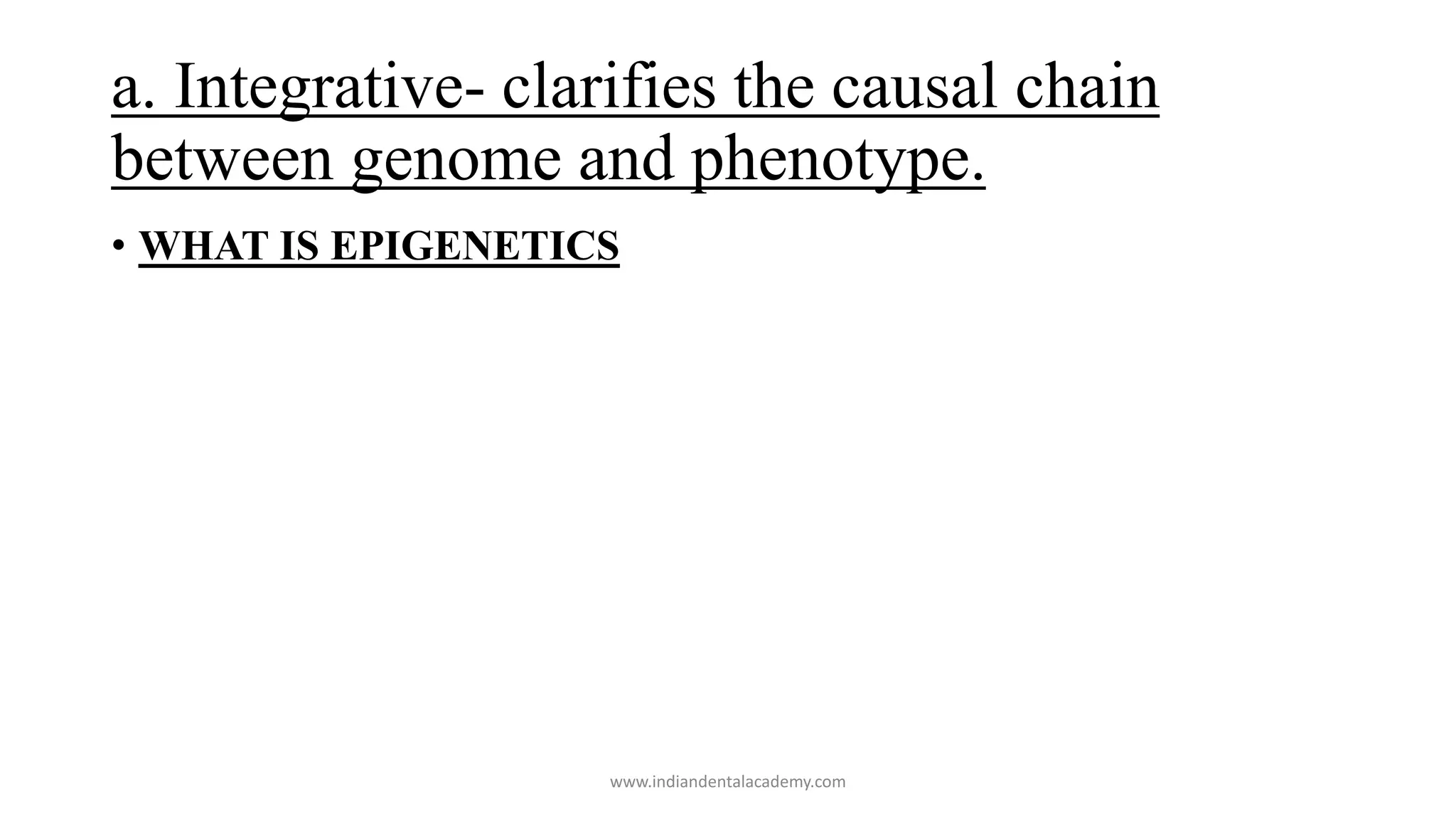 a. Integrative- clarifies the causal chain
between genome and phenotype.
• WHAT IS EPIGENETICS
www.indiandentalacademy.com
 