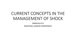 CURRENT CONCEPTS IN THE
MANAGEMENT OF SHOCK
BABALOLA R N
REGISTRAR, SURGERY DEPARTMENT
 