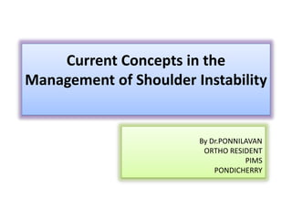 Current Concepts in the
Management of Shoulder Instability
By Dr.PONNILAVAN
ORTHO RESIDENT
PIMS
PONDICHERRY
 