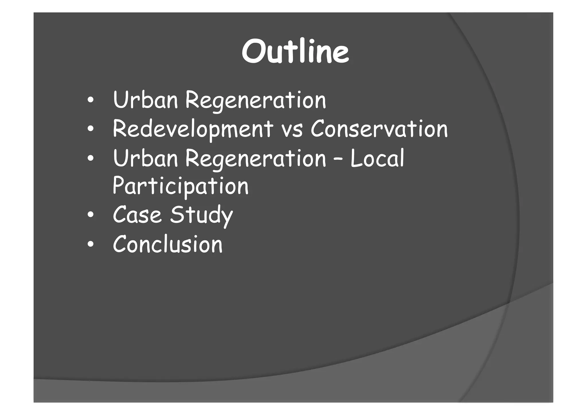 Outline
•  Urban Regeneration
•  Redevelopment vs Conservation
•  Urban Regeneration – Local
Participation
•  Case Study
•  Conclusion
 