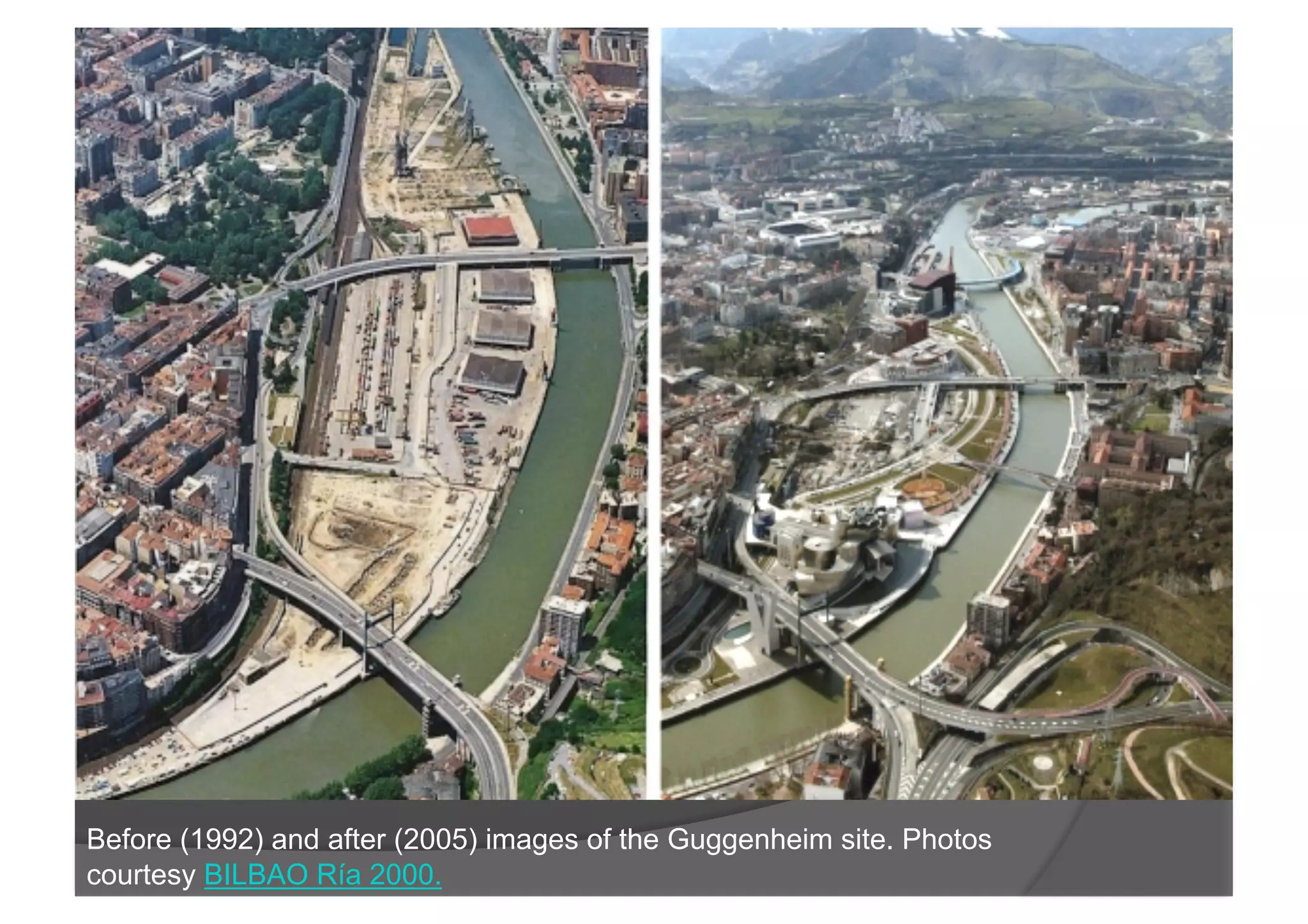 Before (1992) and after (2005) images of the Guggenheim site. Photos
courtesy BILBAO Ría 2000.
 