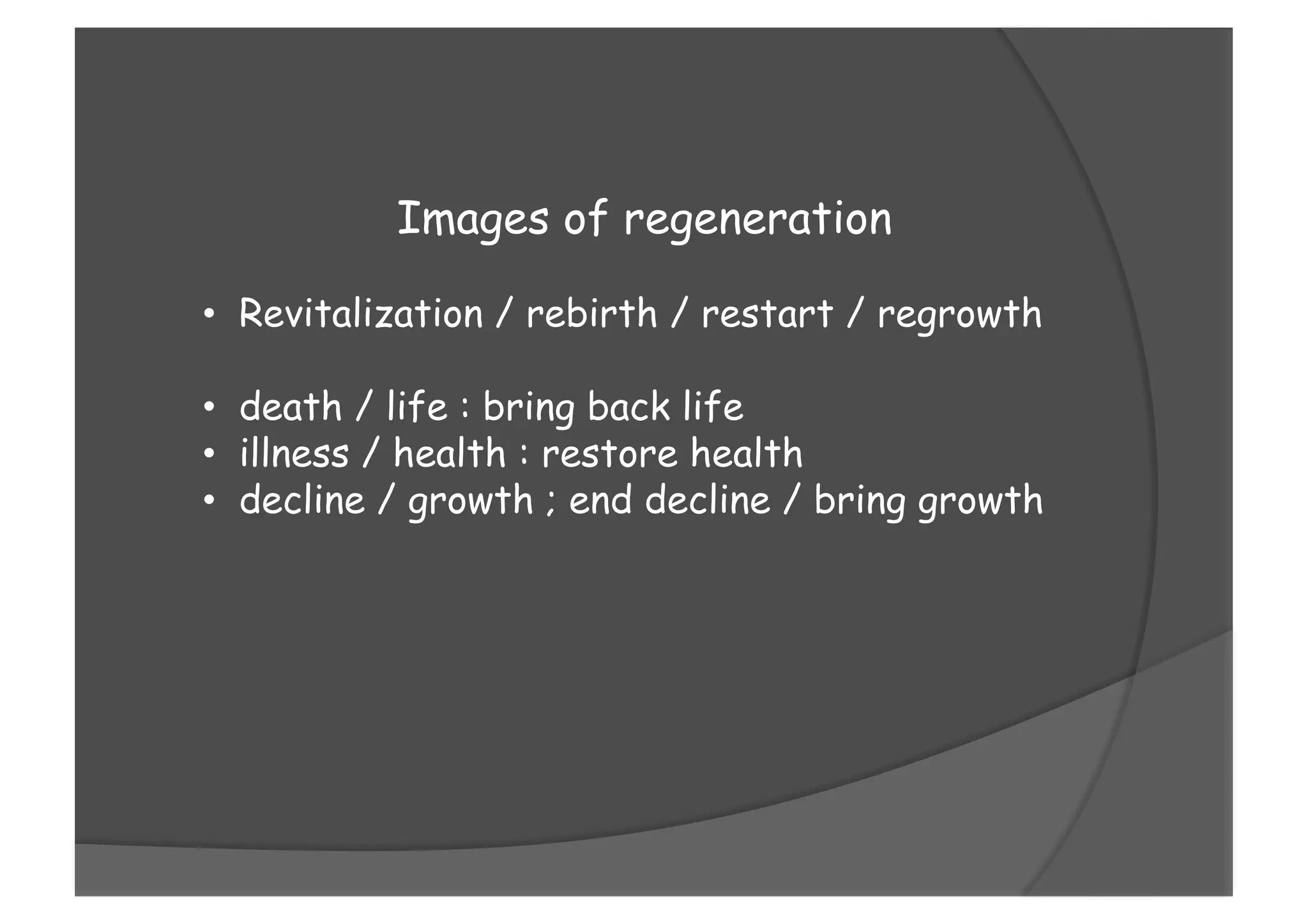 Images of regeneration
•  Revitalization / rebirth / restart / regrowth
•  death / life : bring back life
•  illness / health : restore health
•  decline / growth ; end decline / bring growth
 