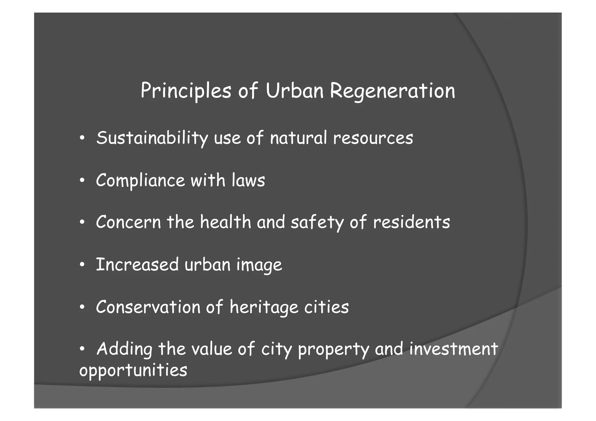 Principles of Urban Regeneration
•  Sustainability use of natural resources
•  Compliance with laws
•  Concern the health and safety of residents
•  Increased urban image
•  Conservation of heritage cities
•  Adding the value of city property and investment
opportunities
 