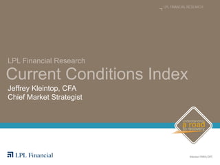 LPL FINANCIAL RESEARCH




LPL Financial Research

Current Conditions Index
Jeffrey Kleintop, CFA
Chief Market Strategist
 